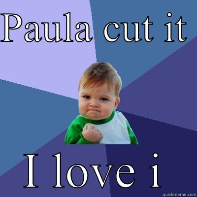 PAULA CUT IT  I LOVE IT  Success Kid