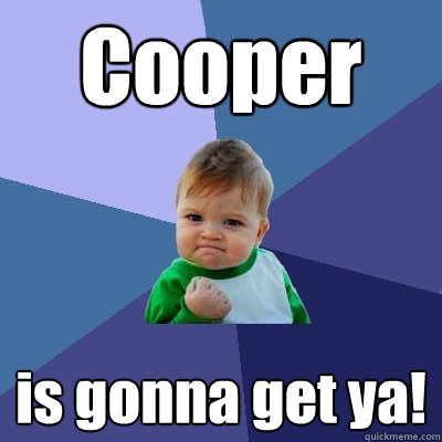 Cooper is gonna get ya!  Success Kid