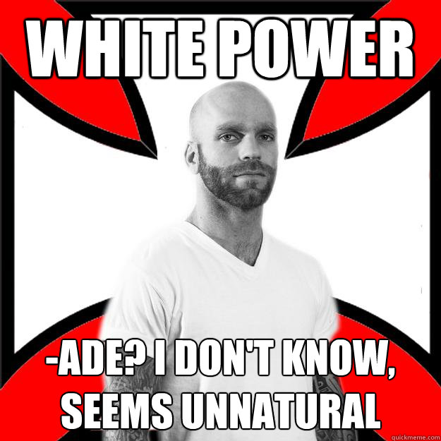 White power -ade? I don't know, seems unnatural - White power -ade? I don't know, seems unnatural  Skinhead with a Heart of Gold