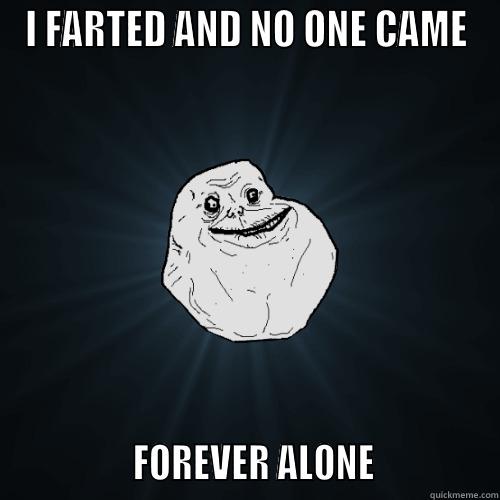 Farted BOOOOO - I FARTED AND NO ONE CAME                FOREVER ALONE              Forever Alone