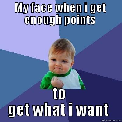 Get them all - MY FACE WHEN I GET ENOUGH POINTS TO GET WHAT I WANT  Success Kid