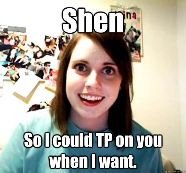 Shen So I could TP on you when I want. - Shen So I could TP on you when I want.  Misc