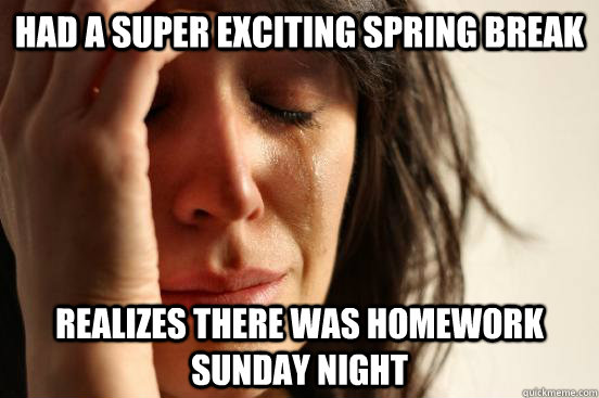 Had a super exciting spring break realizes there was homework sunday night  First World Problems