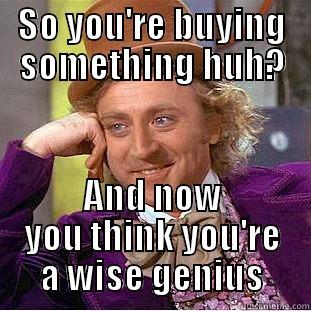 SO YOU'RE BUYING SOMETHING HUH? AND NOW YOU THINK YOU'RE A WISE GENIUS Condescending Wonka