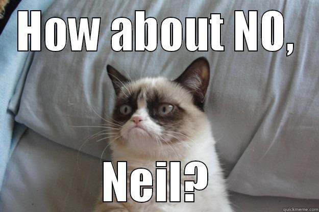 HOW ABOUT NO, NEIL? Grumpy Cat