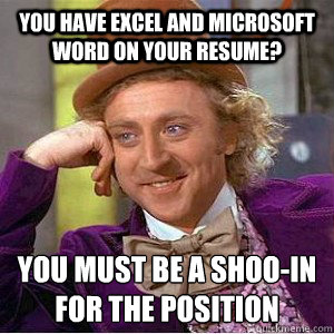 you have Excel and Microsoft Word on your Resume? you must be a shoo-in for the position
  Academic wonka