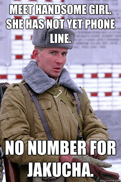 Meet handsome girl. she has not yet phone line. No number for Jakucha.  Jakucha