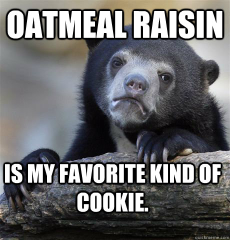 oatmeal raisin is my favorite kind of cookie.  Confession Bear