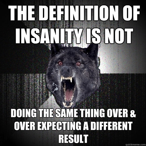 The definition of Insanity is NOT doing the same thing over & over expecting a different result  Insanity Wolf