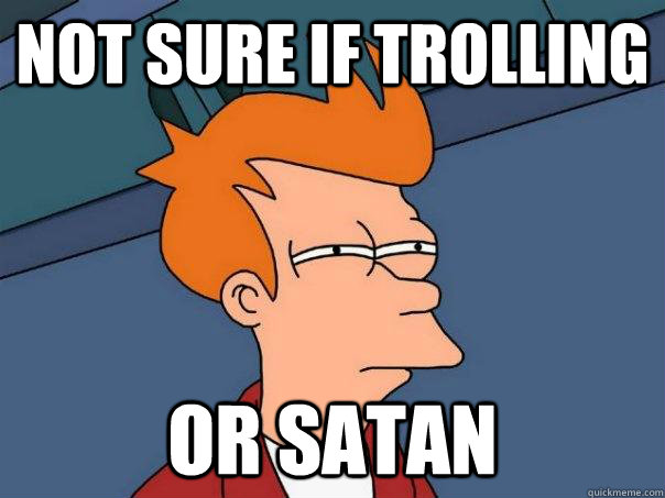 not sure if trolling or satan  Futurama Fry