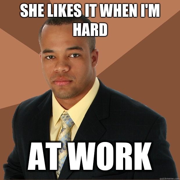 She likes it when I'm hard at work  Successful Black Man