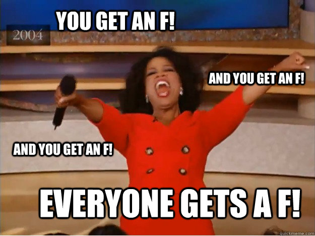 You get an F! everyone gets a f! and you get an f! and you get an f! - You get an F! everyone gets a f! and you get an f! and you get an f!  oprah you get a car