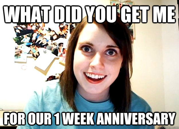 What did you get me For our 1 week anniversary  Overly Attached Girlfriend