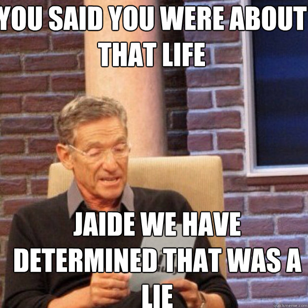 You Said you were about that life Jaide we have determined that was a lie - You Said you were about that life Jaide we have determined that was a lie  Maury