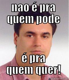 NAO É PRA QUEM PODE É PRA QUEM QUER! Misc