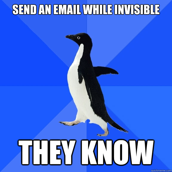Send an email while invisible

 They know  Socially Awkward Penguin