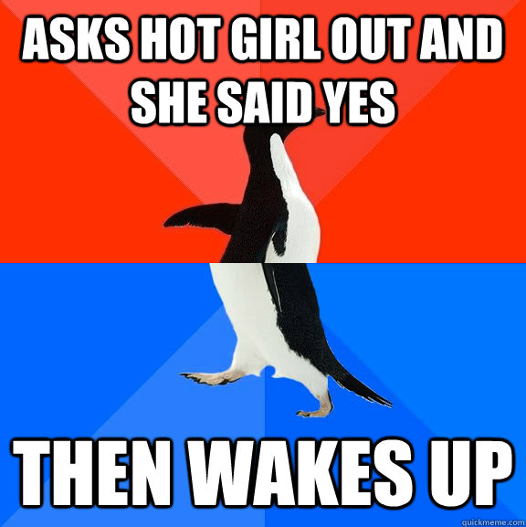 Asks hot girl out and she said yes then wakes up  Socially Awesome Awkward Penguin