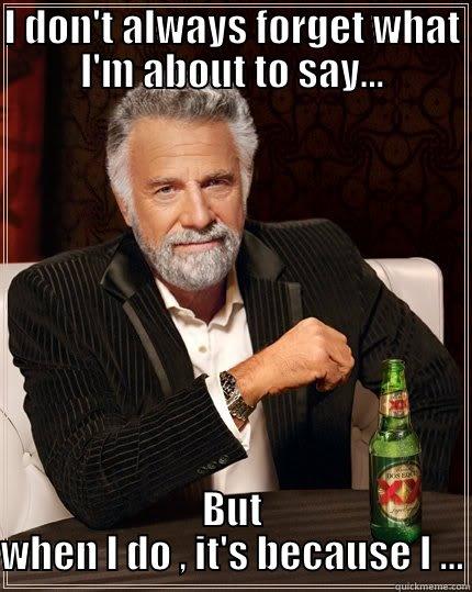 I DON'T ALWAYS FORGET WHAT I'M ABOUT TO SAY... BUT WHEN I DO , IT'S BECAUSE I ... The Most Interesting Man In The World