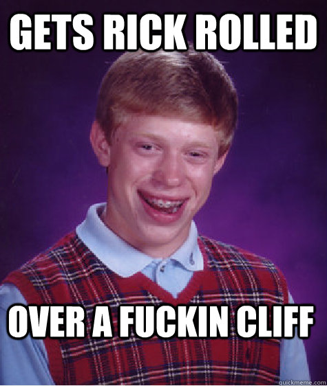 GETS RICK ROLLED OVER A FUCKIN CLIFF  Bad Luck Brian