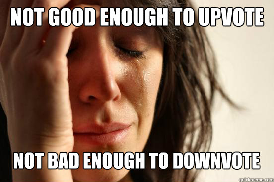 Not good enough to upvote not bad enough to downvote Caption 3 goes here  First World Problems