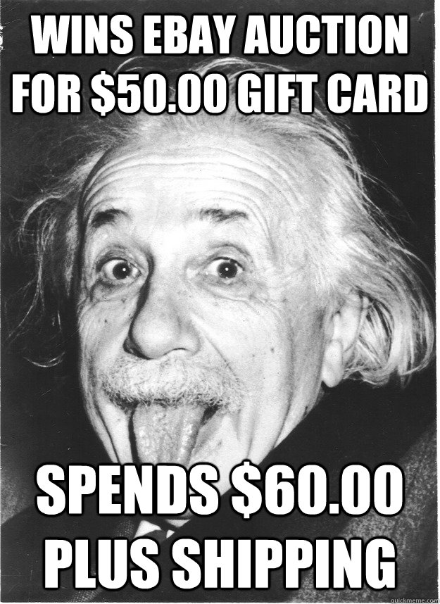 Wins Ebay auction for $50.00 gift card Spends $60.00 plus shipping - Wins Ebay auction for $50.00 gift card Spends $60.00 plus shipping  Dumbass Einstein