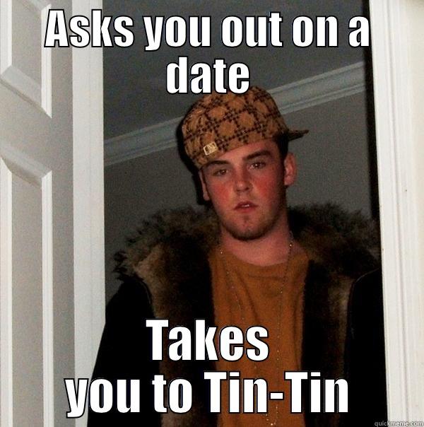 ASKS YOU OUT ON A DATE TAKES YOU TO TIN-TIN Scumbag Steve