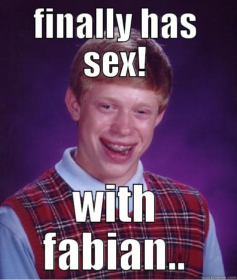 FINALLY HAS SEX! WITH FABIAN.. Bad Luck Brian