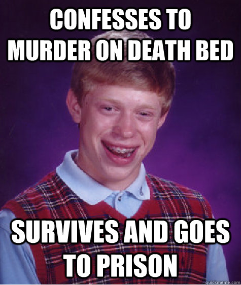 Confesses to murder on death bed Survives and goes to prison  Bad Luck Brian