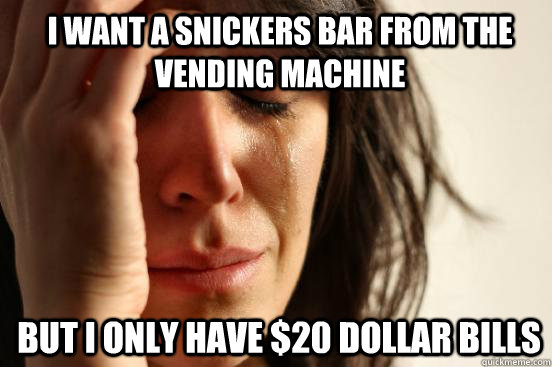 i want a snickers bar from the vending machine  But i only have $20 dollar bills   1st World Problems
