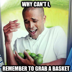 WHY CAN'T I, remember to grab a basket  Why Cant I Hold All These Limes
