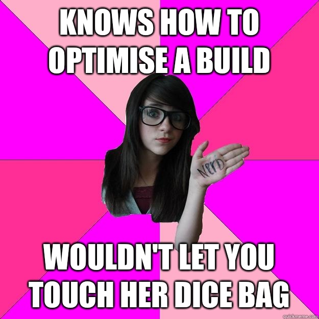 Knows how to optimise a build Wouldn't let you touch her dice bag  Idiot Nerd Girl