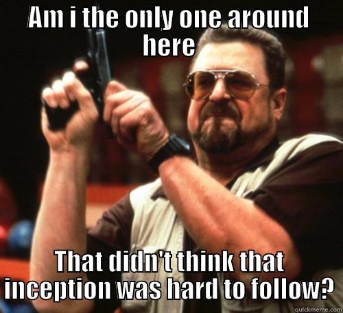 AM I THE ONLY ONE AROUND HERE THAT DIDN'T THINK THAT INCEPTION WAS HARD TO FOLLOW? Am I The Only One Around Here