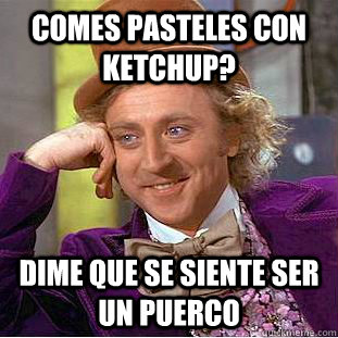 Comes pasteles con Ketchup? Dime que se siente ser un puerco  Creepy Wonka