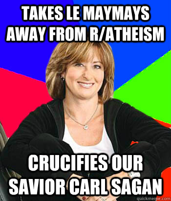 takes le maymays away from r/atheism crucifies our savior carl sagan - takes le maymays away from r/atheism crucifies our savior carl sagan  Sheltering Suburban Mom