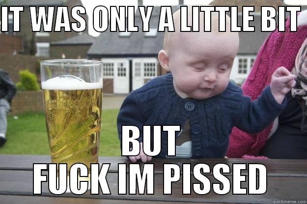 IT WAS ONLY A LITTLE BIT  BUT FUCK IM PISSED drunk baby