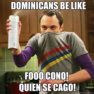 dominicans be like fooo cono!
 quien se cago! - dominicans be like fooo cono!
 quien se cago!  Scumbag Sheldon