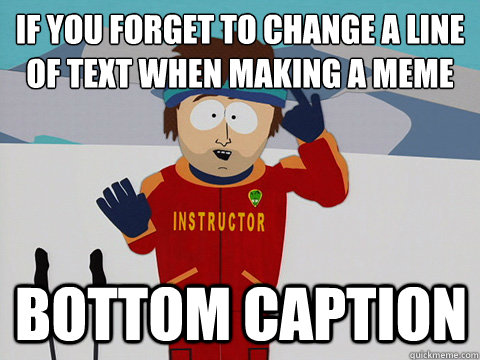 if you forget to change a line of text when making a meme bottom caption  mcbadtime
