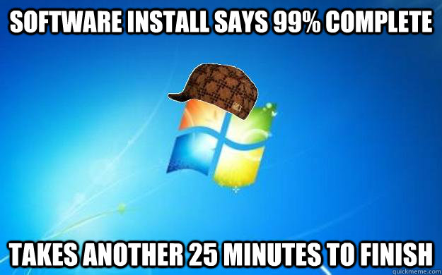 Software install says 99% complete Takes another 25 minutes to finish  Scumbag windows