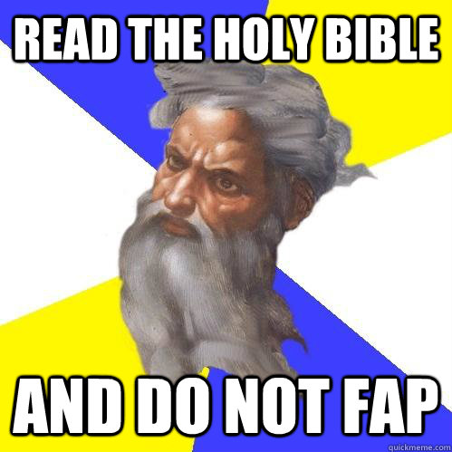 READ THE HOLY BIBLE AND DO NOT FAP  Advice God