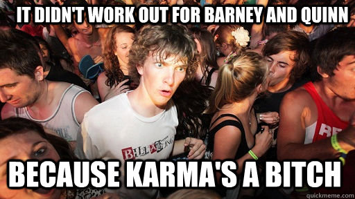 It didn't work out for barney and quinn because karma's a bitch  Sudden Clarity Clarence
