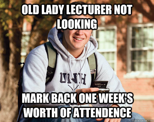 old lady lecturer not looking mark back one week's worth of attendence  College Freshman