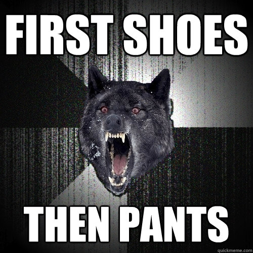 First shoes then pants  Insanity Wolf