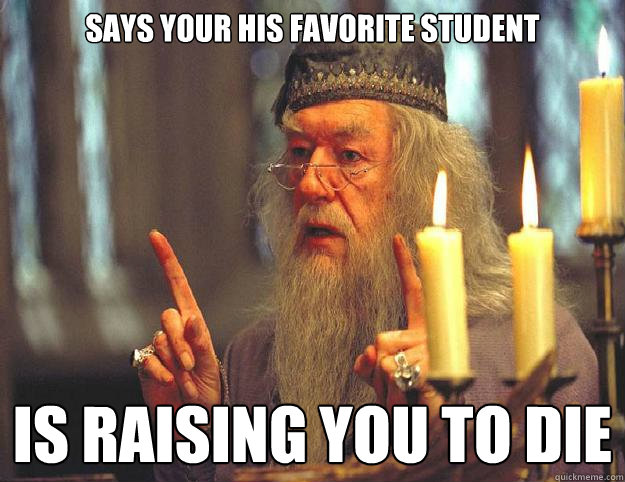 Says your his favorite student Is raising you to die  Dumbledore