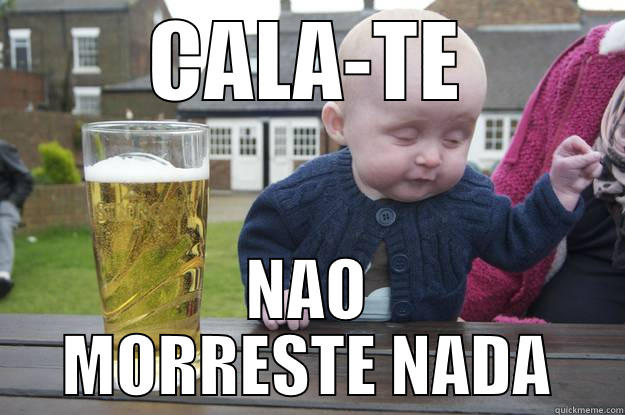 CALA-TE NAO MORRESTE NADA drunk baby