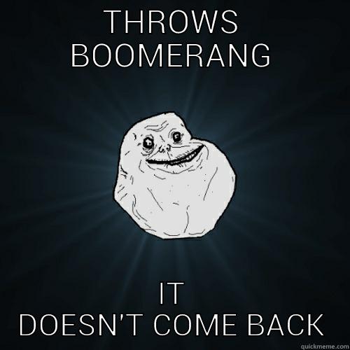 THROWS BOOMERANG IT DOESN'T COME BACK Forever Alone