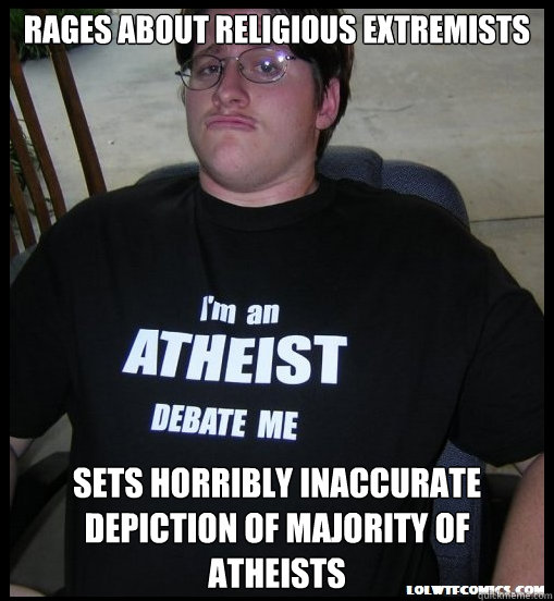 rages about religious extremists sets horribly inaccurate depiction of majority of atheists - rages about religious extremists sets horribly inaccurate depiction of majority of atheists  Scumbag Atheist