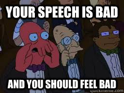 Your speech is bad and you should feel bad  Zoidberg