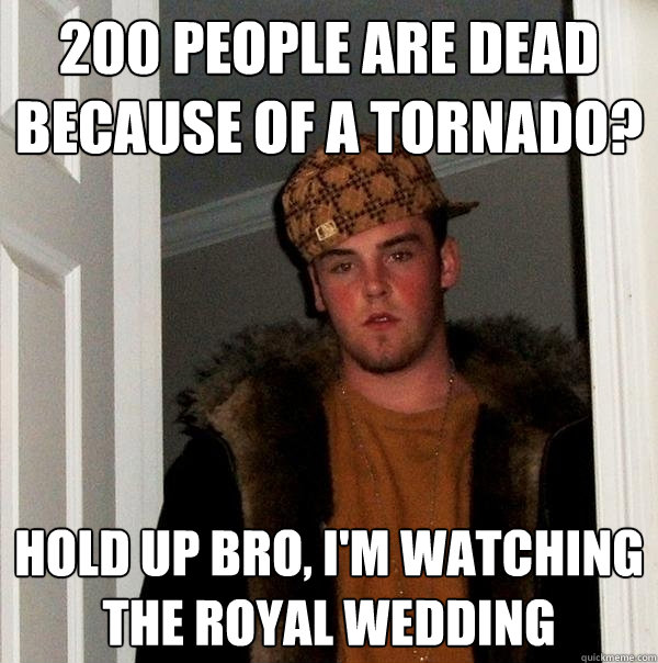 200 people are dead because of a tornado? hold up bro, i'm watching the royal wedding  Scumbag Steve
