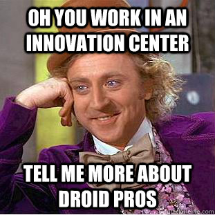 Oh you work in an innovation center  tell me more about droid pros - Oh you work in an innovation center  tell me more about droid pros  Condescending Wonka