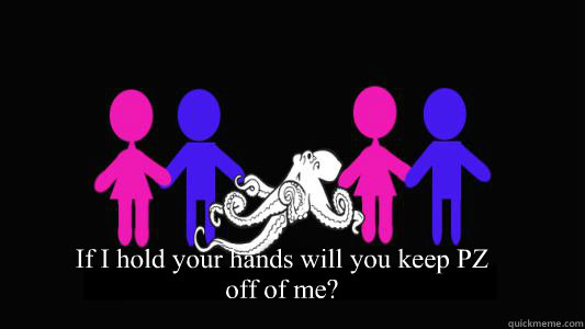 If I hold your hands will you keep PZ off of me?  Peezus the Pervert